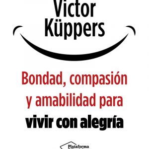 Bondad, Compasion Y Amabilidad Para Vivir Con Alegria